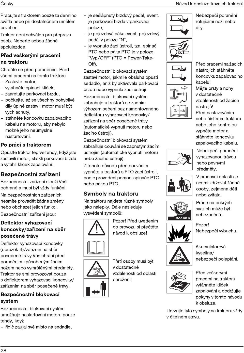Pøed všemi pracemi na tomto traktoru Zastavte motor, vytáhnìte spínací klíček, zaaretujte parkovací brzdu, počkejte, až se všechny pohyblivé díly úplnì zastaví; motor musí být vychladnutý, stáhnìte
