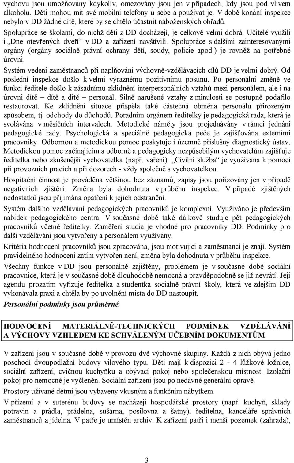 Učitelé využili i Dne otevřených dveří vdd a zařízení navštívili. Spolupráce s dalšími zainteresovanými orgány (orgány sociálně právní ochrany dětí, soudy, policie apod.) je rovněž na potřebné úrovni.