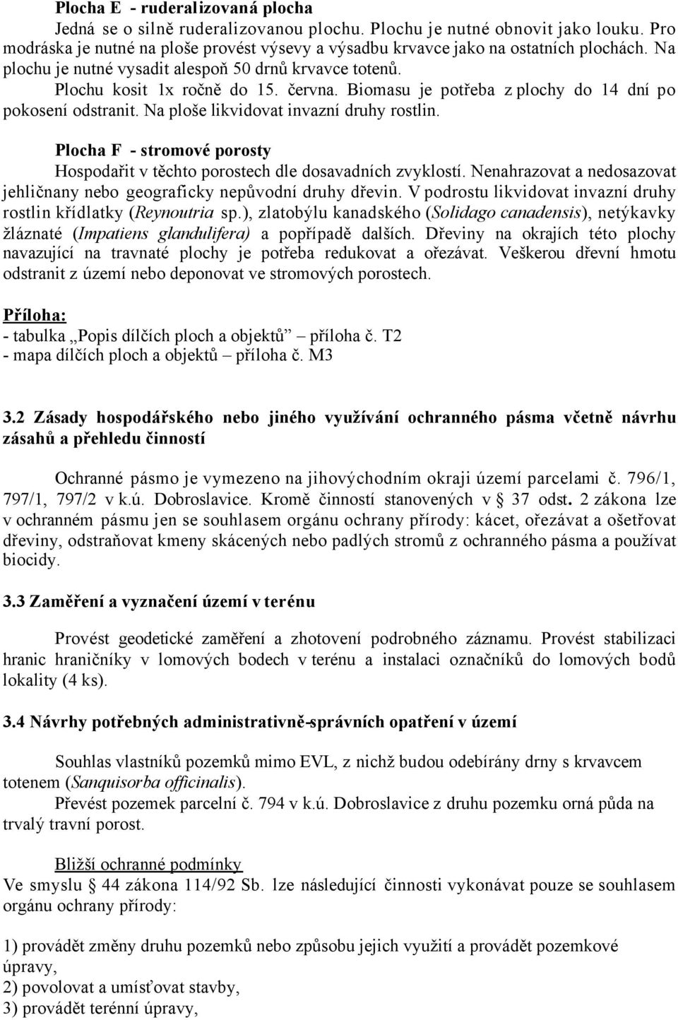 Biomasu je potřeba z plochy do 14 dní po pokosení odstranit. Na ploše likvidovat invazní druhy rostlin. Plocha F - stromové porosty Hospodařit v těchto porostech dle dosavadních zvyklostí.