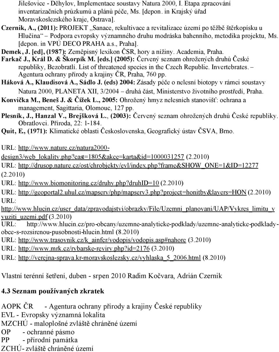 Demek, J. [ed], (1987): Zeměpisný lexikon ČSR, hory a nížiny. Academia, Praha. Farkač J., Král D. & Škorpík M. [eds.] (2005): Červený seznam ohrožených druhů České republiky, Bezobratlí.