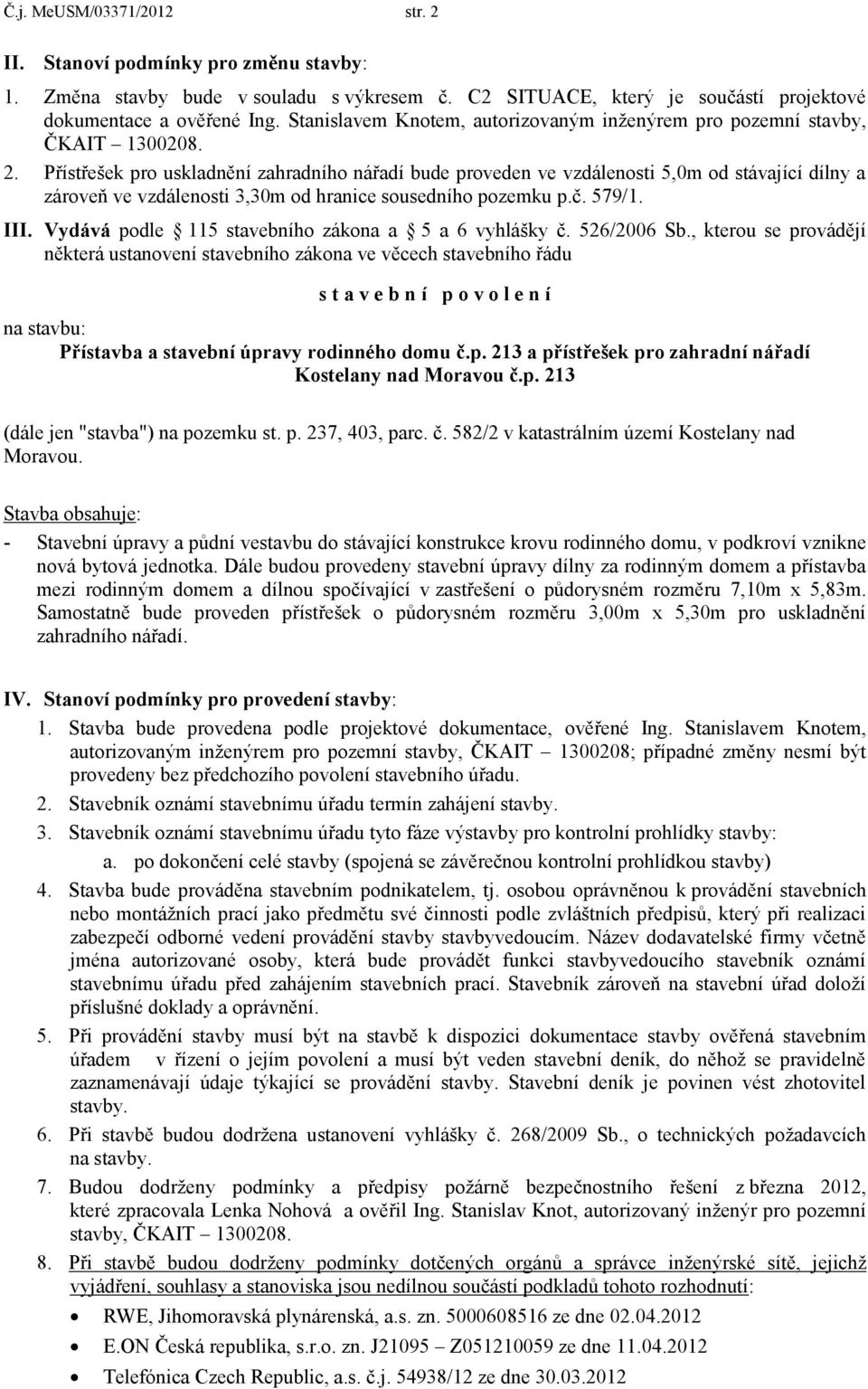 Přístřešek pro uskladnění zahradního nářadí bude proveden ve vzdálenosti 5,0m od stávající dílny a zároveň ve vzdálenosti 3,30m od hranice sousedního pozemku p.č. 579/1. III.