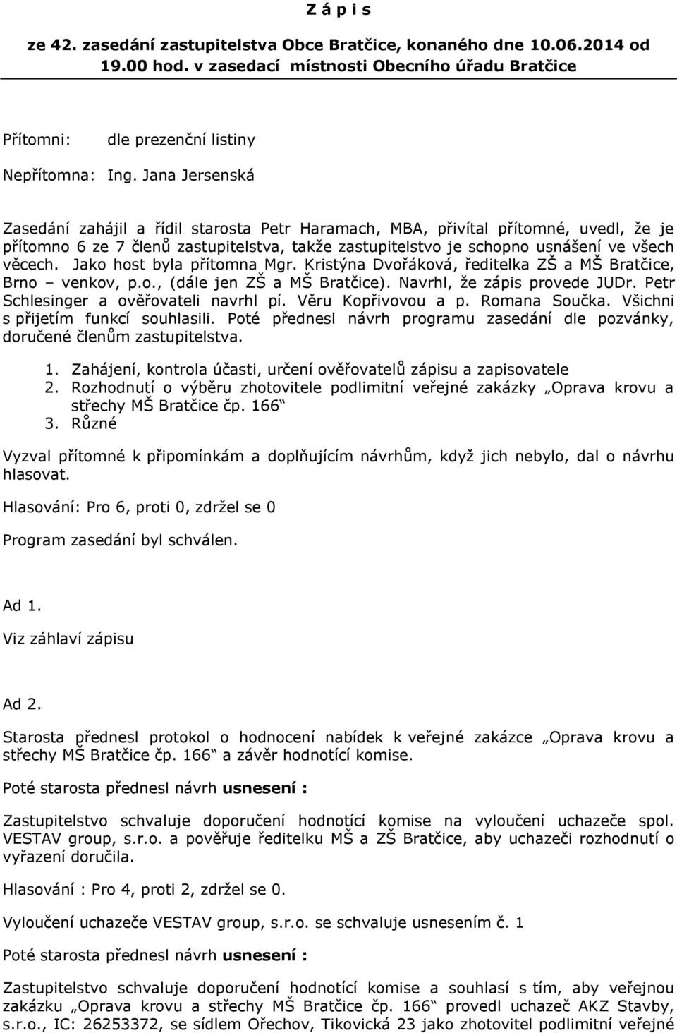 Jako host byla přítomna Mgr. Kristýna Dvořáková, ředitelka ZŠ a MŠ Bratčice, Brno venkov, p.o., (dále jen ZŠ a MŠ Bratčice). Navrhl, že zápis provede JUDr. Petr Schlesinger a ověřovateli navrhl pí.