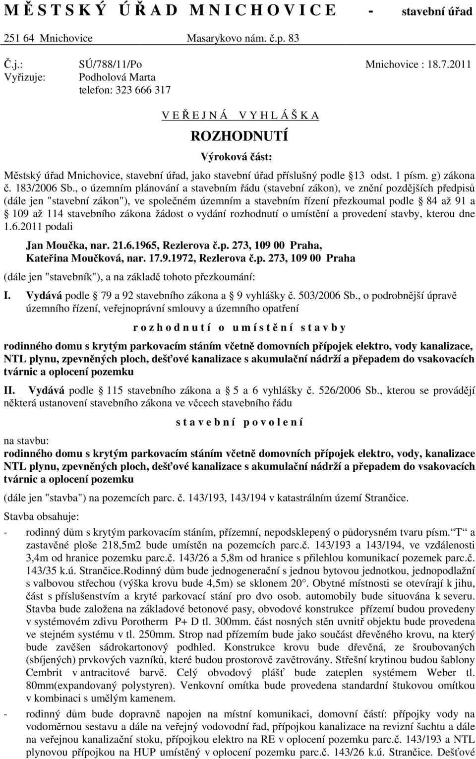 2011 Vyřizuje: Podholová Marta telefon: 323 666 317 V E Ř E J N Á V Y H L Á Š K A ROZHODNUTÍ Výroková část: Městský úřad Mnichovice, stavební úřad, jako stavební úřad příslušný podle 13 odst. 1 písm.