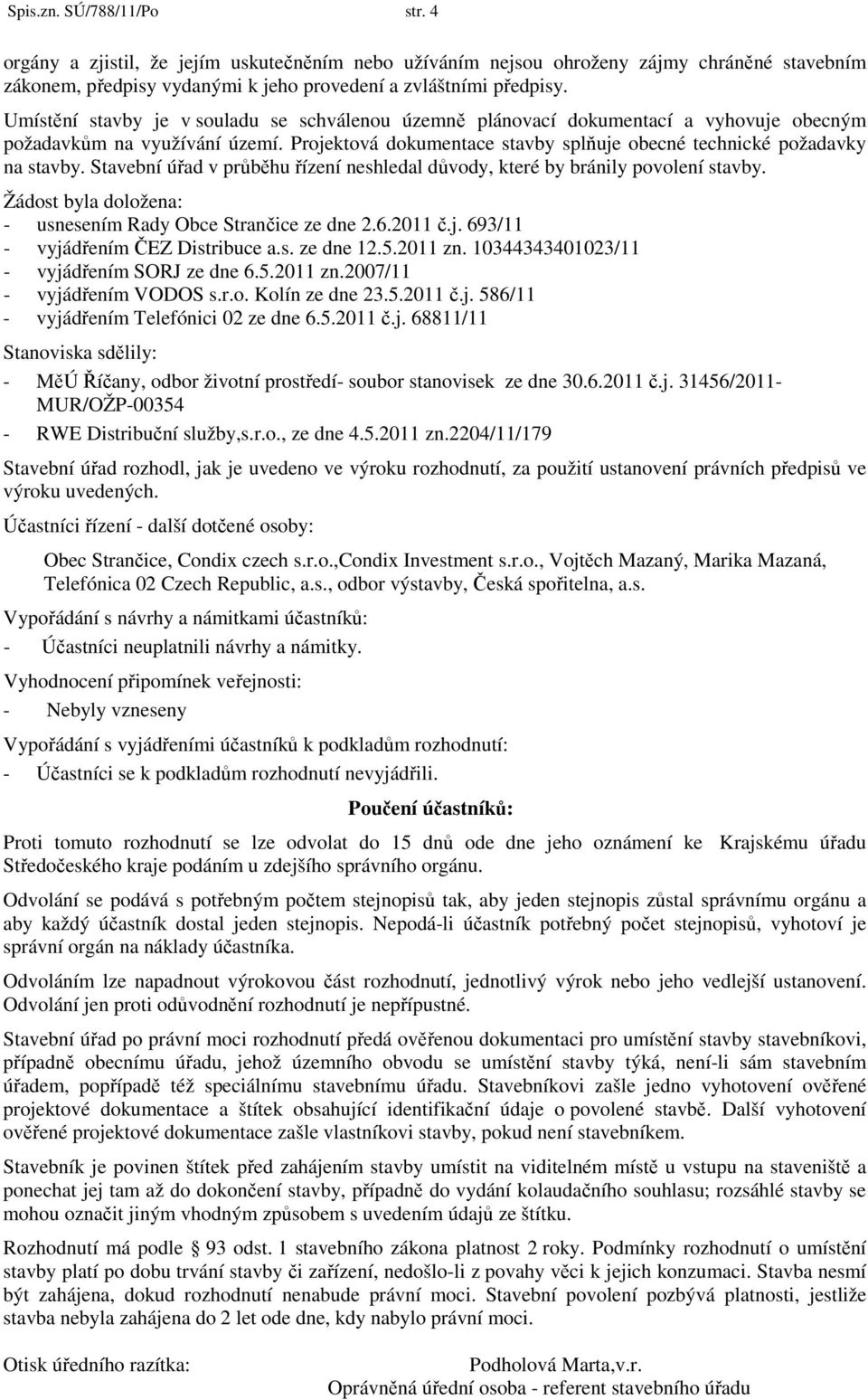 Stavební úřad v průběhu řízení neshledal důvody, které by bránily povolení stavby. Žádost byla doložena: - usnesením Rady Obce Strančice ze dne 2.6.2011 č.j. 693/11 - vyjádřením ČEZ Distribuce a.s. ze dne 12.