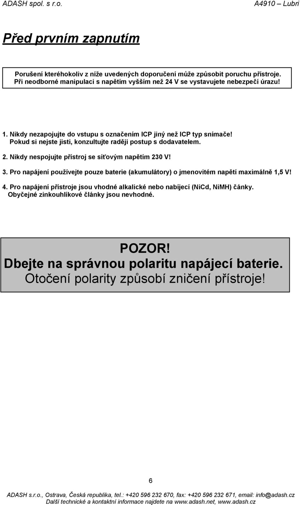 Pokud si nejste jisti, konzultujte raději postup s dodavatelem. 2. Nikdy nespojujte přístroj se síťovým napětím 230 V! 3.