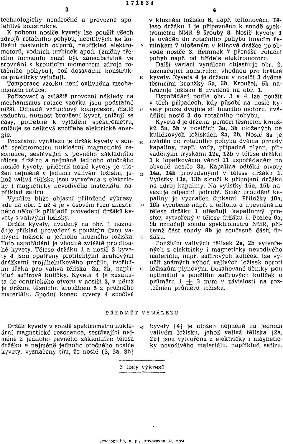 {změny třecího mementu musí být zanedbatelné ve srovnání s kroutícím momentem zdroje rotačního pohybu], což dosavadní konstrukce prakticky vylučují. Temperace vzorku není ovlivněna mechanismem rotace.