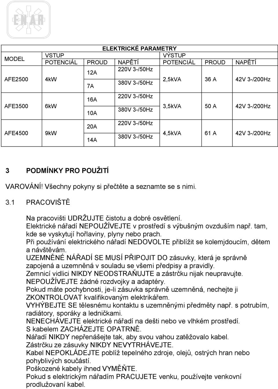 Elektrické nářadí NEPOUŽÍVEJTE v prostředí s výbušným ovzduším např. tam, kde se vyskytují hořlaviny, plyny nebo prach.