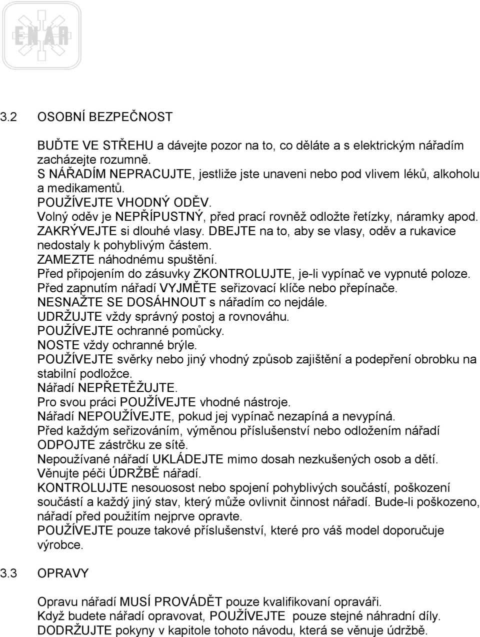 ZAKRÝVEJTE si dlouhé vlasy. DBEJTE na to, aby se vlasy, oděv a rukavice nedostaly k pohyblivým částem. ZAMEZTE náhodnému spuštění.