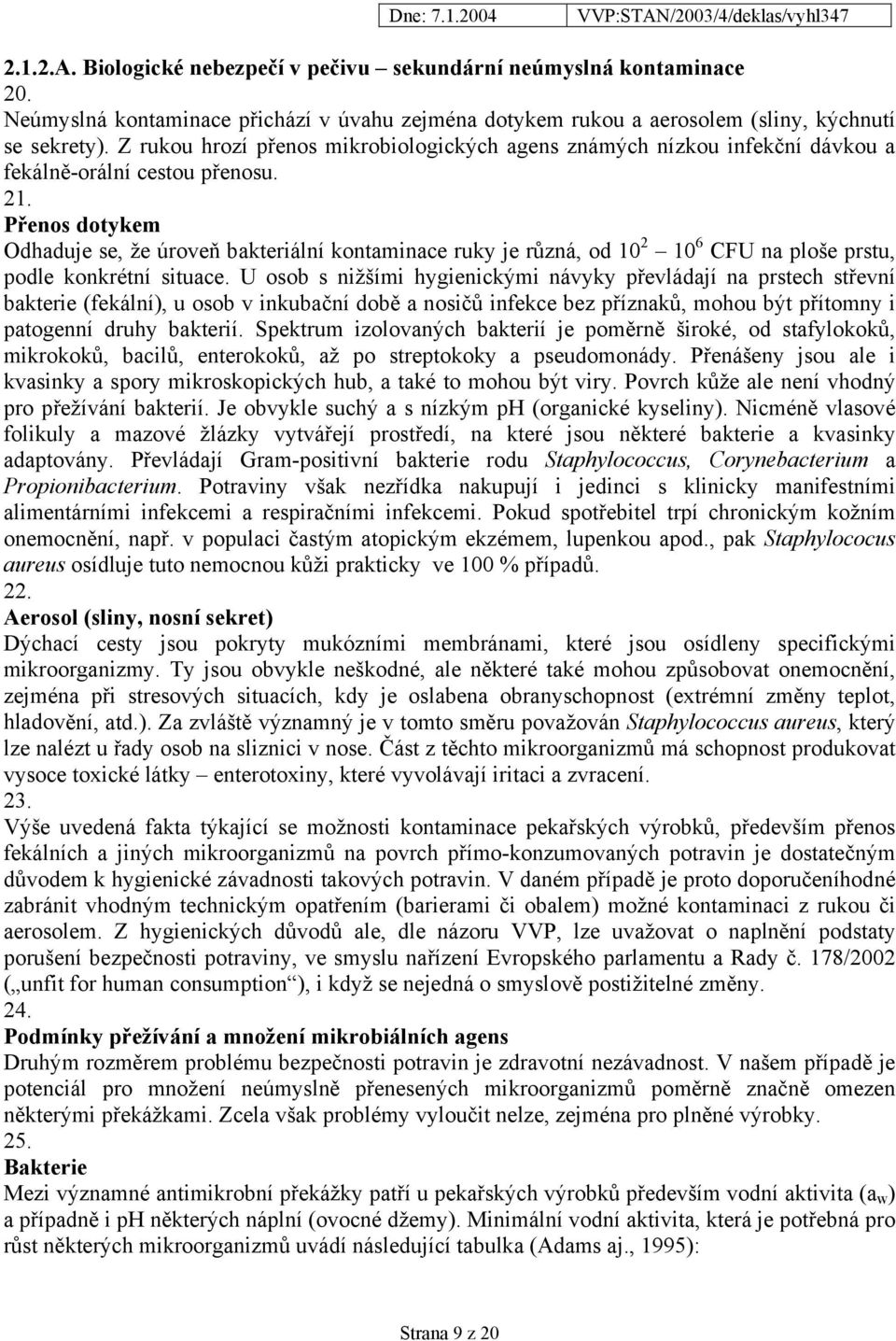 Přenos dotykem Odhaduje se, že úroveň bakteriální kontaminace ruky je různá, od 10 2 10 6 CFU na ploše prstu, podle konkrétní situace.