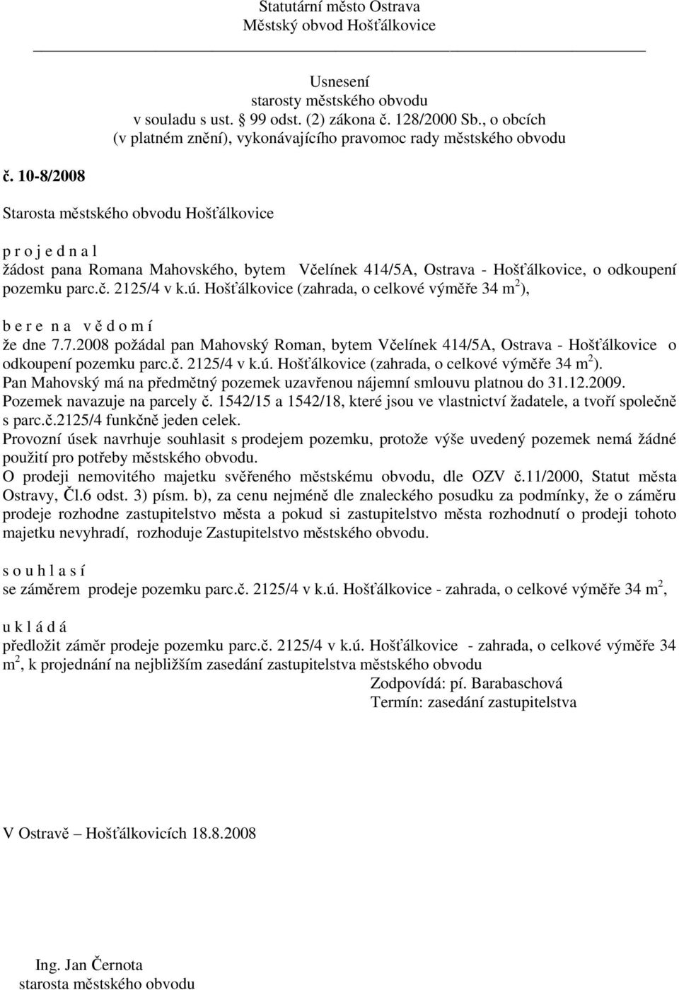 Pan Mahovský má na předmětný pozemek uzavřenou nájemní smlouvu platnou do 31.12.2009. Pozemek navazuje na parcely č. 1542/15 a 1542/18, které jsou ve vlastnictví žadatele, a tvoří společně s parc.č.2125/4 funkčně jeden celek.