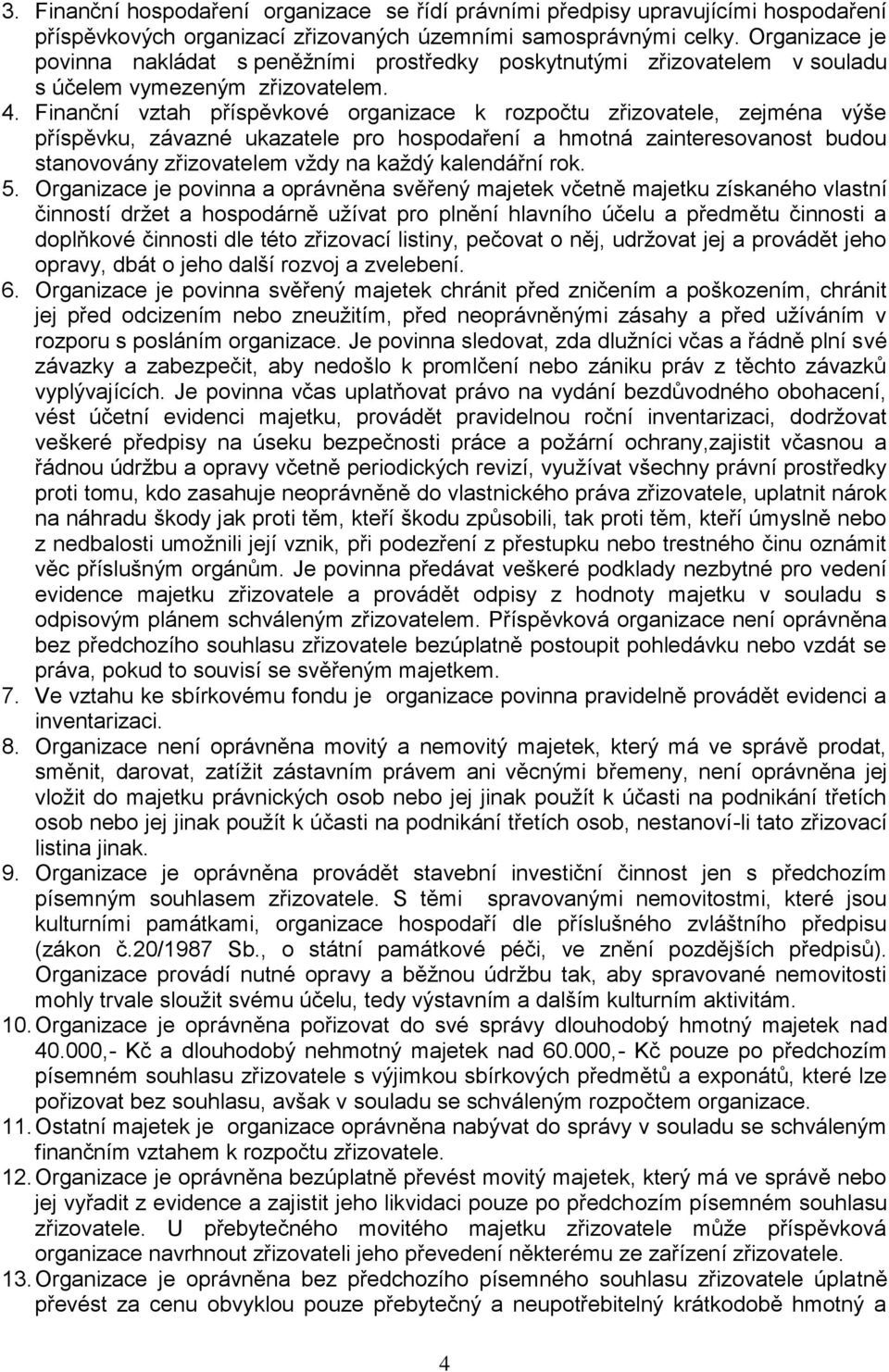 Finanční vztah příspěvkové organizace k rozpočtu zřizovatele, zejména výše příspěvku, závazné ukazatele pro hospodaření a hmotná zainteresovanost budou stanovovány zřizovatelem vždy na každý