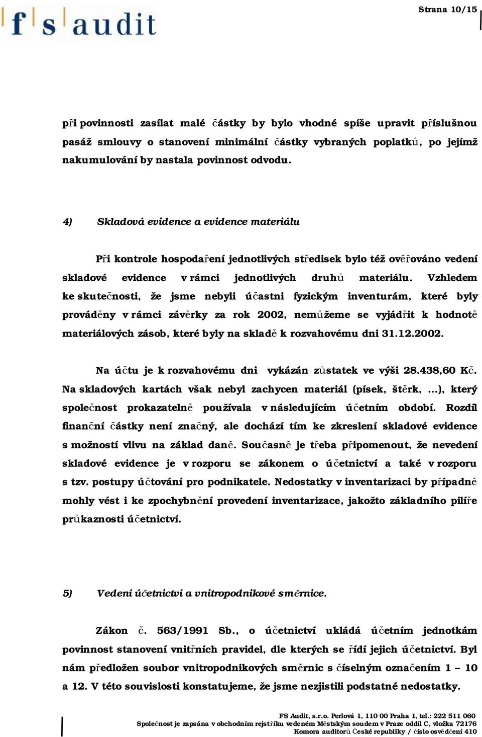 Vzhledem ke skutečnosti, že jsme nebyli účastni fyzickým inventurám, které byly prováděny v rámci závěrky za rok 2002, nemůžeme se vyjádřit k hodnotě materiálových zásob, které byly na skladě k