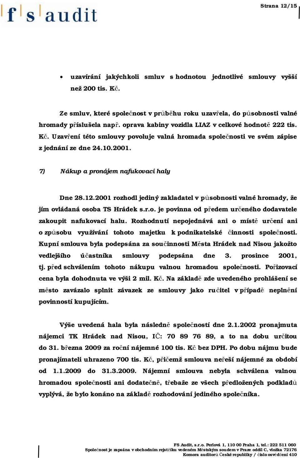 7) Nákup a pronájem nafukovací haly Dne 28.12.2001 rozhodl jediný zakladatel v působnosti valné hromady, že jím ovládaná osoba TS Hrádek s.r.o. je povinna od předem určeného dodavatele zakoupit nafukovací halu.