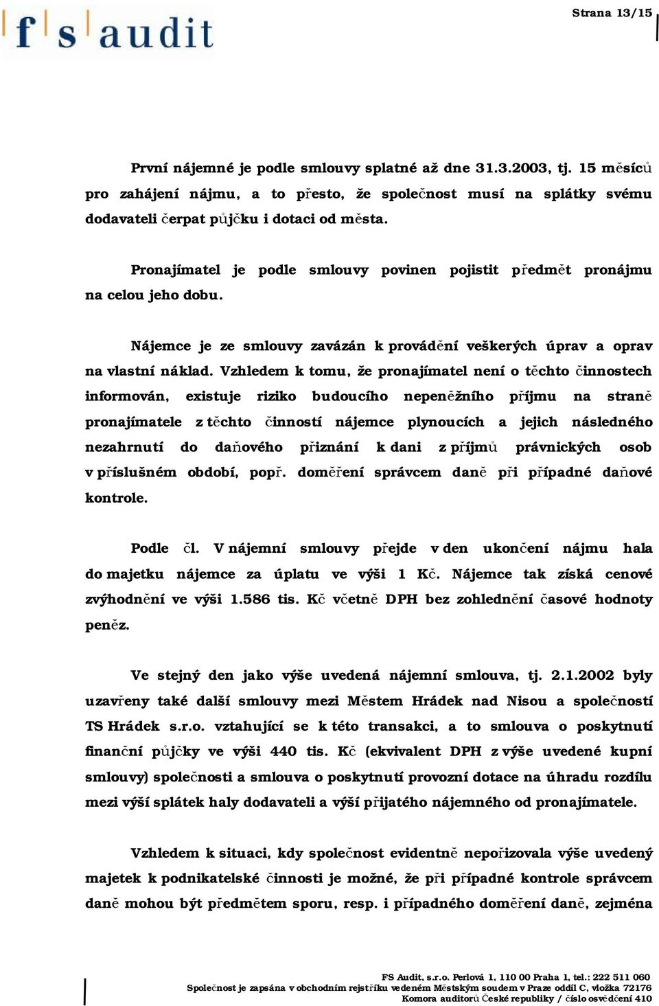 Vzhledem k tomu, že pronajímatel není o těchto činnostech informován, existuje riziko budoucího nepeněžního příjmu na straně pronajímatele z těchto činností nájemce plynoucích a jejich následného