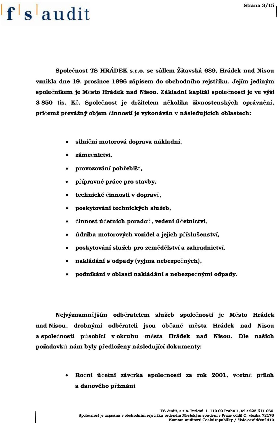 Společnost je držitelem několika živnostenských oprávnění, přičemž převážný objem činností je vykonáván v následujících oblastech: silniční motorová doprava nákladní, zámečnictví, provozování