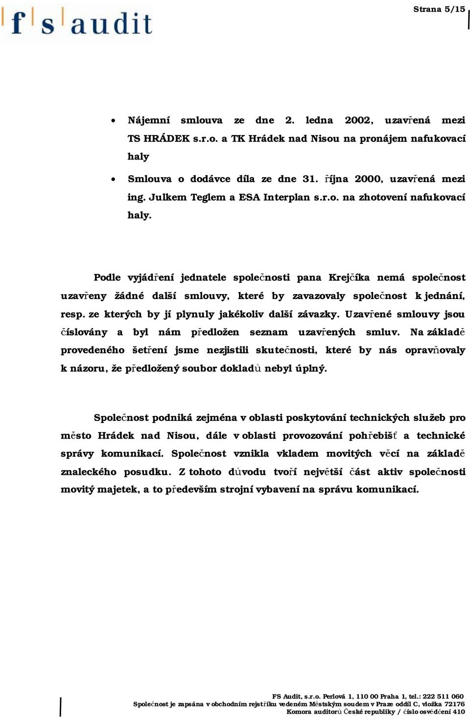 Podle vyjádření jednatele společnosti pana Krejčíka nemá společnost uzavřeny žádné další smlouvy, které by zavazovaly společnost k jednání, resp. ze kterých by jí plynuly jakékoliv další závazky.