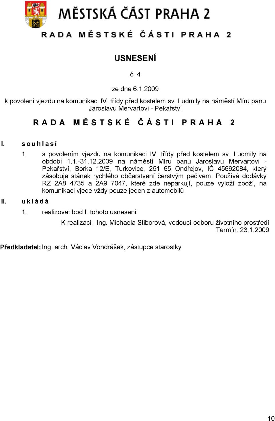 2009 na náměstí Míru panu Jaroslavu Mervartovi - Pekařství, Borka 12/E, Turkovice, 251 65 Ondřejov, IČ 45692084, který zásobuje stánek rychlého občerstvení čerstvým pečivem.