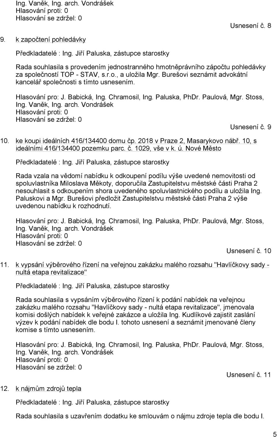 Burešovi seznámit advokátní kancelář společnosti s tímto usnesením. Hlasování pro: J. Babická, Ing. Chramosil, Ing. Paluska, PhDr. Paulová, Mgr. Stoss, Ing. Vaněk, Ing. arch.