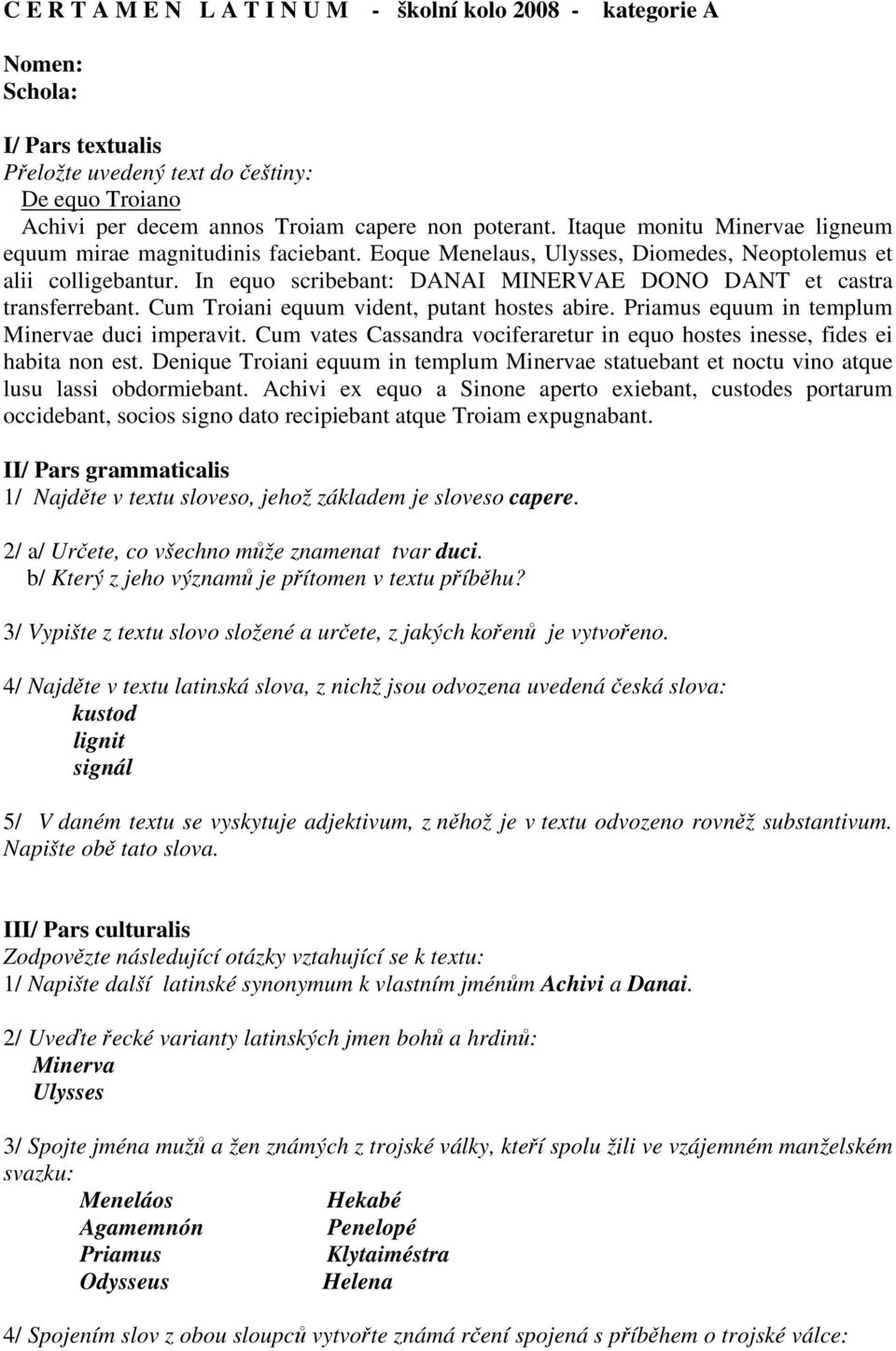 In equo scribebant: DANAI MINERVAE DONO DANT et castra transferrebant. Cum Troiani equum vident, putant hostes abire. Priamus equum in templum Minervae duci imperavit.