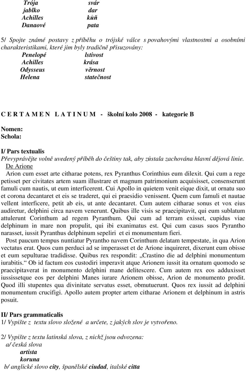 češtiny tak, aby zůstala zachována hlavní dějová linie. De Arione Arion cum esset arte citharae potens, rex Pyranthus Corinthius eum dilexit.