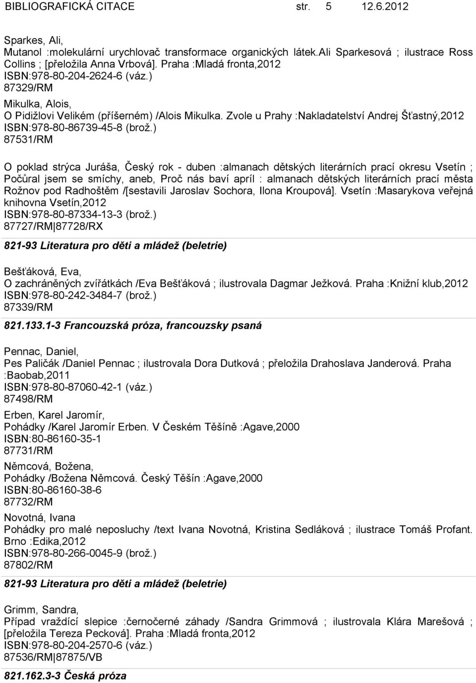 Zvole u Prahy :Nakladatelství Andrej Šťastný,2012 ISBN:978-80-86739-45-8 (brož.