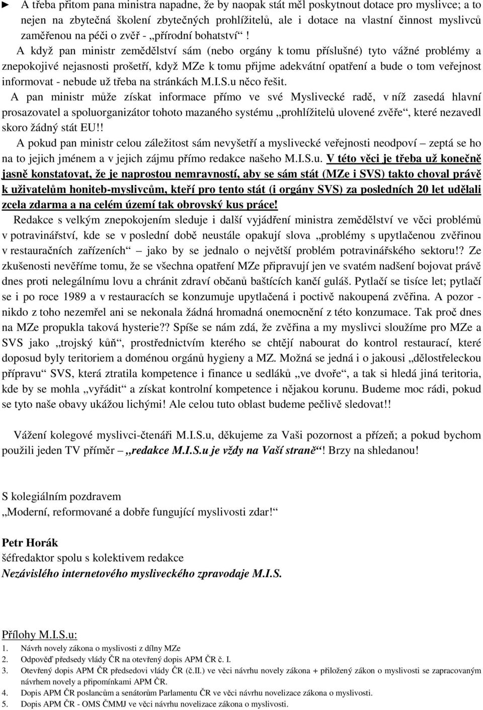 A když pan ministr zemědělství sám (nebo orgány k tomu příslušné) tyto vážné problémy a znepokojivé nejasnosti prošetří, když MZe k tomu přijme adekvátní opatření a bude o tom veřejnost informovat -