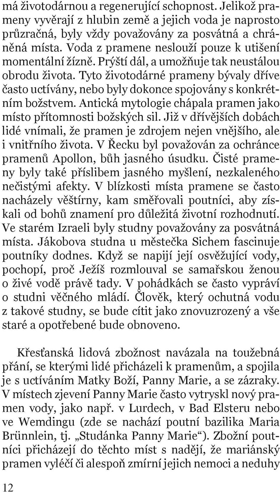 Tyto životodárné prameny bývaly dříve často uctívány, nebo byly dokonce spojovány s konkrétním božstvem. Antická mytologie chápala pramen jako místo přítomnosti božských sil.