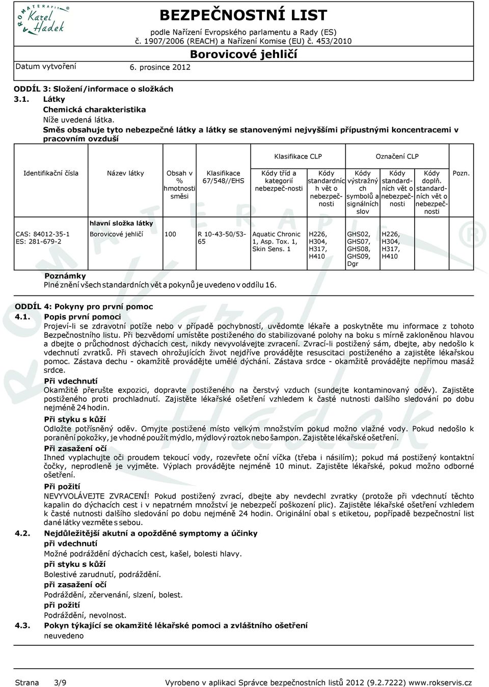 Název látky hlavní složka látky Obsah v % hmotnosti směsi Klasifikace 67/548//EHS R 10-43-50/53-65 Kódy tříd a kategorií nebezpeč-nosti Aquatic Chronic 1, Asp. Tox. 1, Skin Sens.