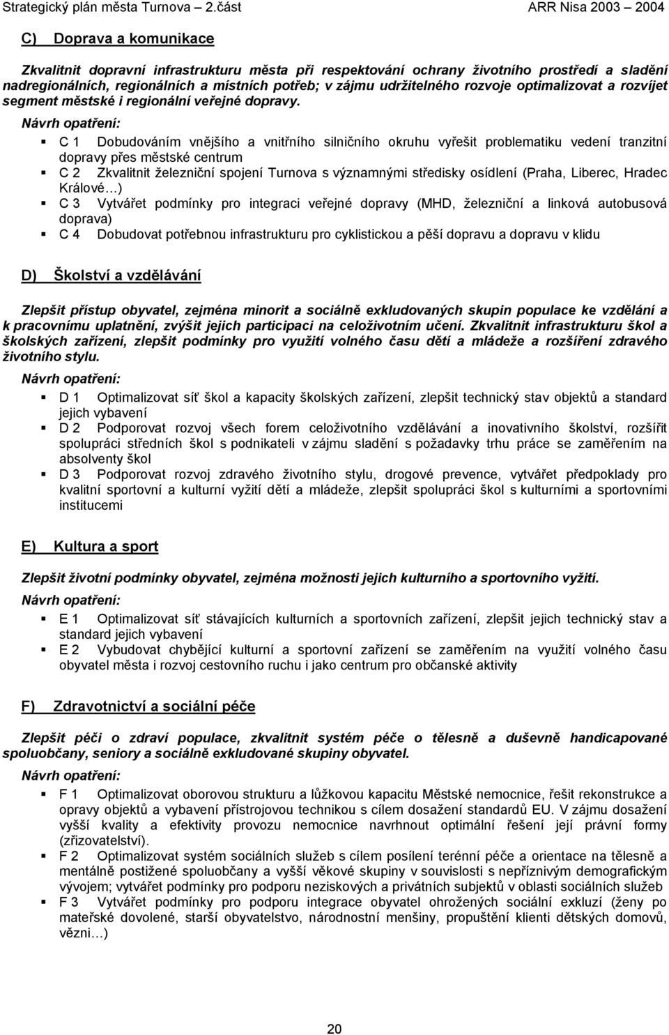 C 1 Dobudováním vnějšího a vnitřního silničního okruhu vyřešit problematiku vedení tranzitní dopravy přes městské centrum C 2 Zkvalitnit železniční spojení Turnova s významnými středisky osídlení