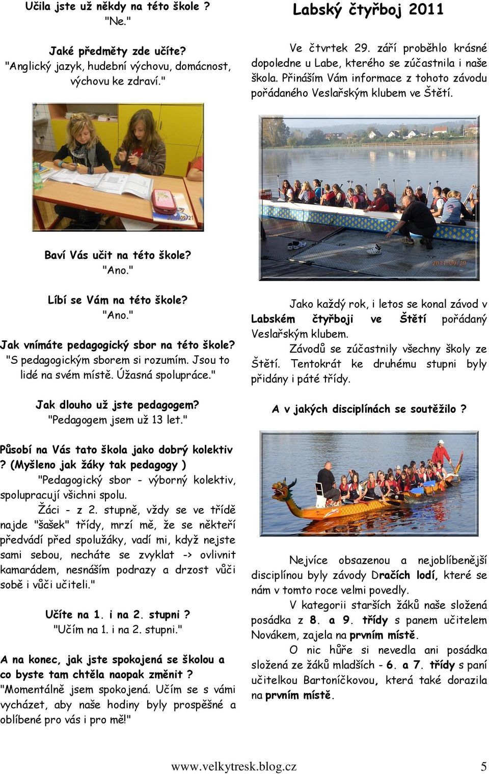 " Líbí se Vám na této škole? "Ano." Jak vnímáte pedagogický sbor na této škole? "S pedagogickým sborem si rozumím. Jsou to lidé na svém místě. Úžasná spolupráce." Jak dlouho už jste pedagogem?