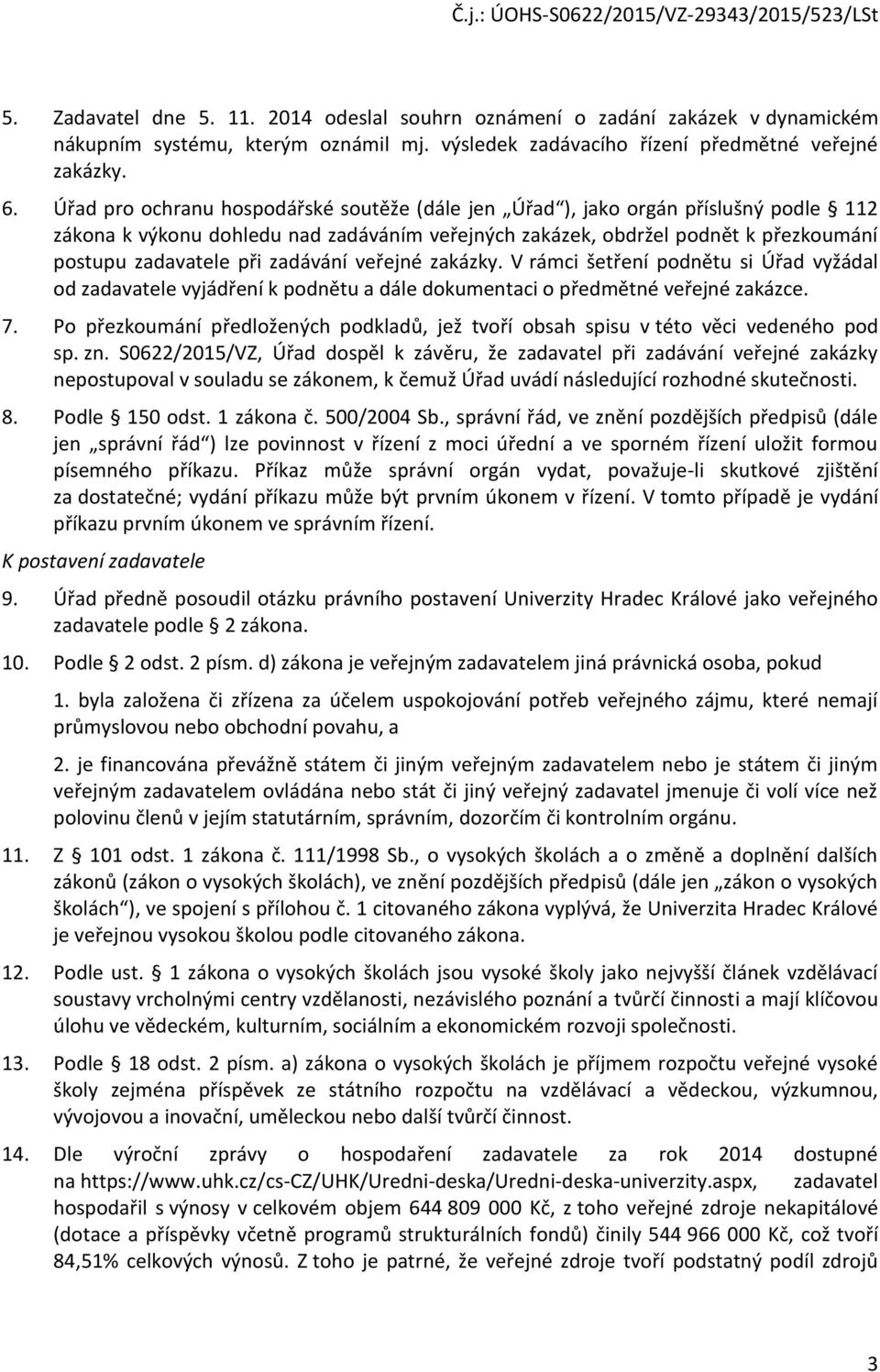 zadávání veřejné zakázky. V rámci šetření podnětu si Úřad vyžádal od zadavatele vyjádření k podnětu a dále dokumentaci o předmětné veřejné zakázce. 7.