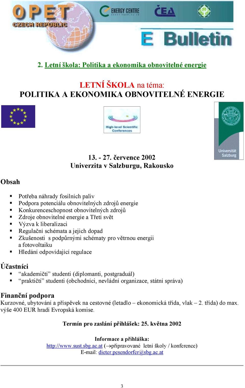 Regulační schémata a jejich dopad! Zkušenosti s podpůrnými schématy pro větrnou energii a fotovoltaiku! Hledání odpovídající regulace Účastníci! akademičtí studenti (diplomanti, postgraduál)!