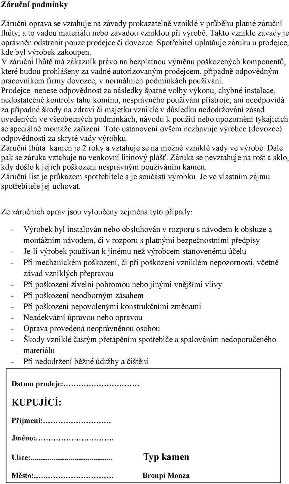 V záruční lhůtě má zákazník právo na bezplatnou výměnu poškozených komponentů, které budou prohlášeny za vadné autorizovaným prodejcem, případně odpovědným pracovníkem firmy dovozce, v normálních