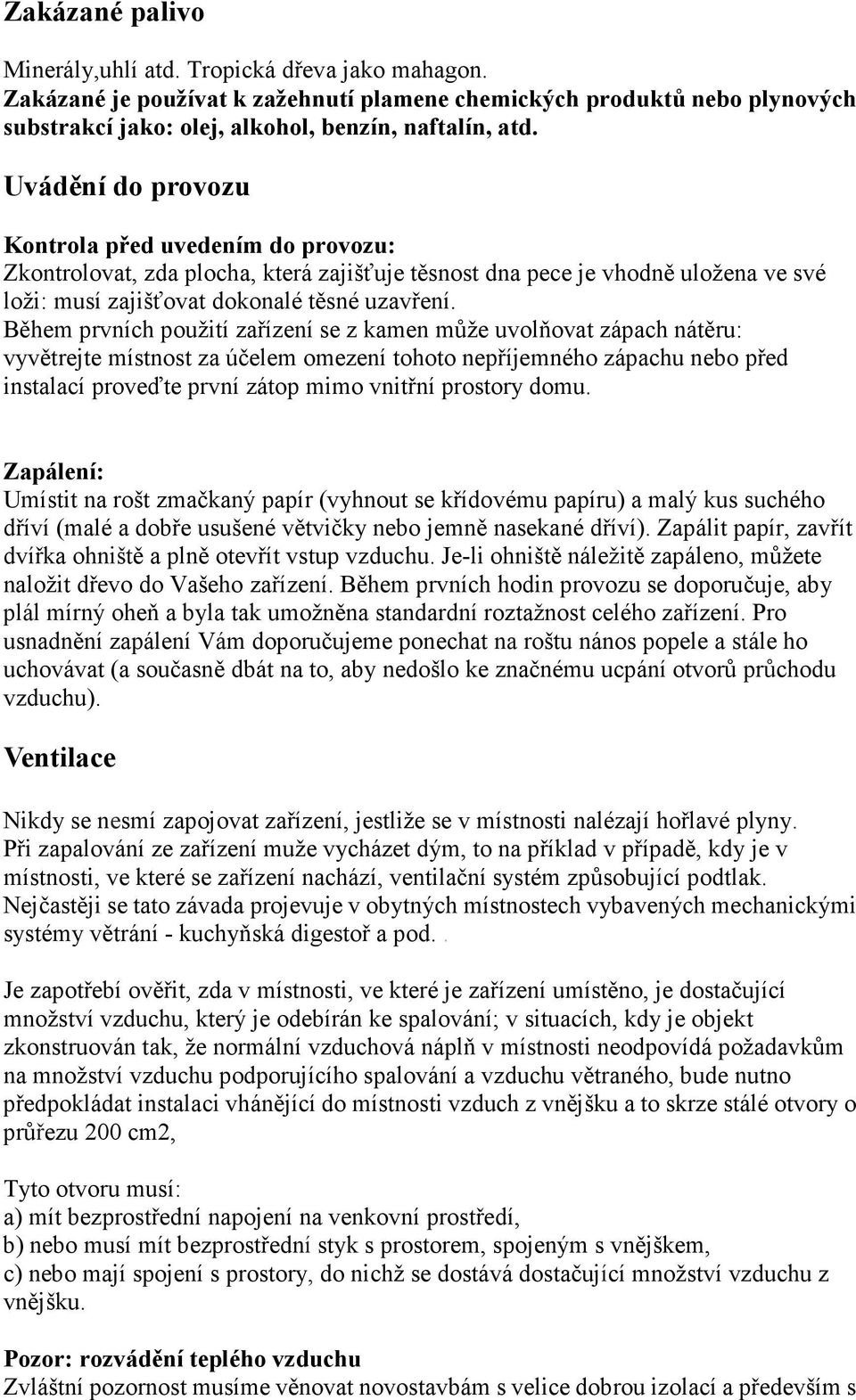 Během prvních použití zařízení se z kamen může uvolňovat zápach nátěru: vyvětrejte místnost za účelem omezení tohoto nepříjemného zápachu nebo před instalací proveďte první zátop mimo vnitřní