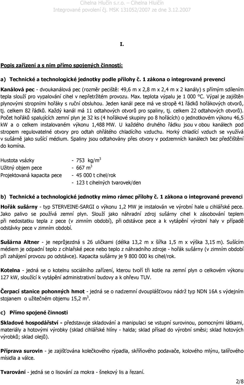 teplota výpalu je 1 000 C. Výpal je zajištěn plynovými stropními hořáky s ruční obsluhou. Jeden kanál pece má ve stropě 41 řádků hořákových otvorů, tj. celkem 82 řádků.