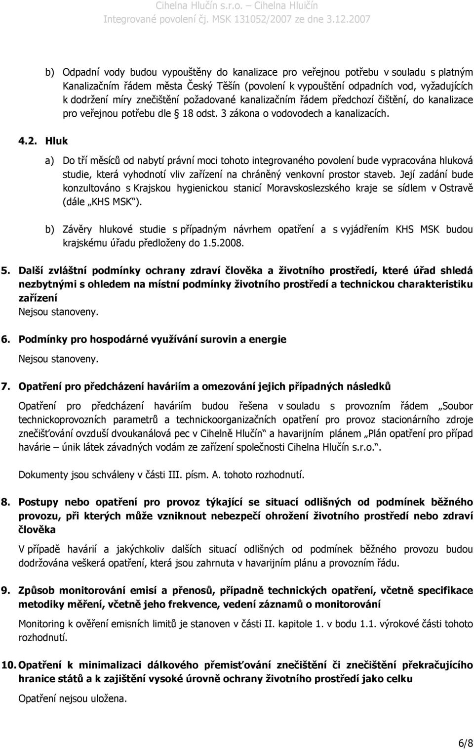 Hluk a) Do tří měsíců od nabytí právní moci tohoto integrovaného povolení bude vypracována hluková studie, která vyhodnotí vliv zařízení na chráněný venkovní prostor staveb.