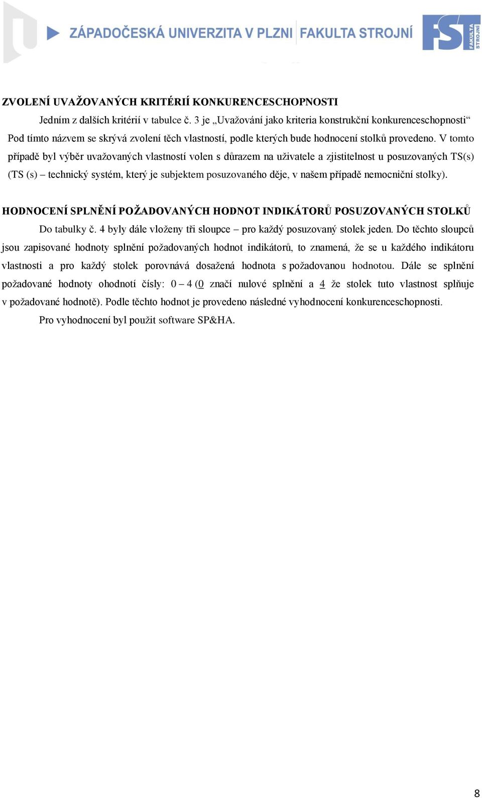 V tomto případě byl výběr uvaţovaných vlastností volen s důrazem na uţivatele a zjistitelnost u posuzovaných TS(s) (TS (s) technický systém, který je subjektem posuzovaného děje, v našem případě