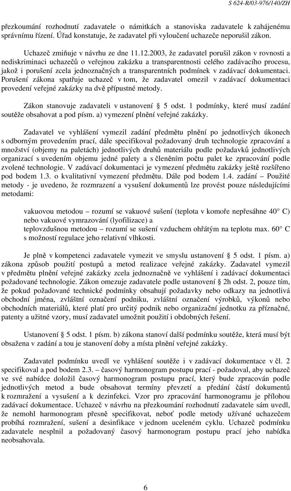 2003, že zadavatel porušil zákon v rovnosti a nediskriminaci uchazečů o veřejnou zakázku a transparentnosti celého zadávacího procesu, jakož i porušení zcela jednoznačných a transparentních podmínek