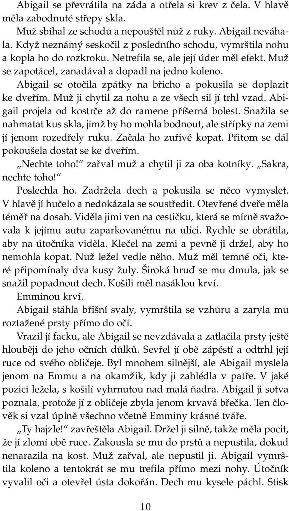 Abigail se otočila zpátky na břicho a pokusila se doplazit ke dveřím. Muž ji chytil za nohu a ze všech sil jí trhl vzad. Abigail projela od kostrče až do ramene příšerná bolest.