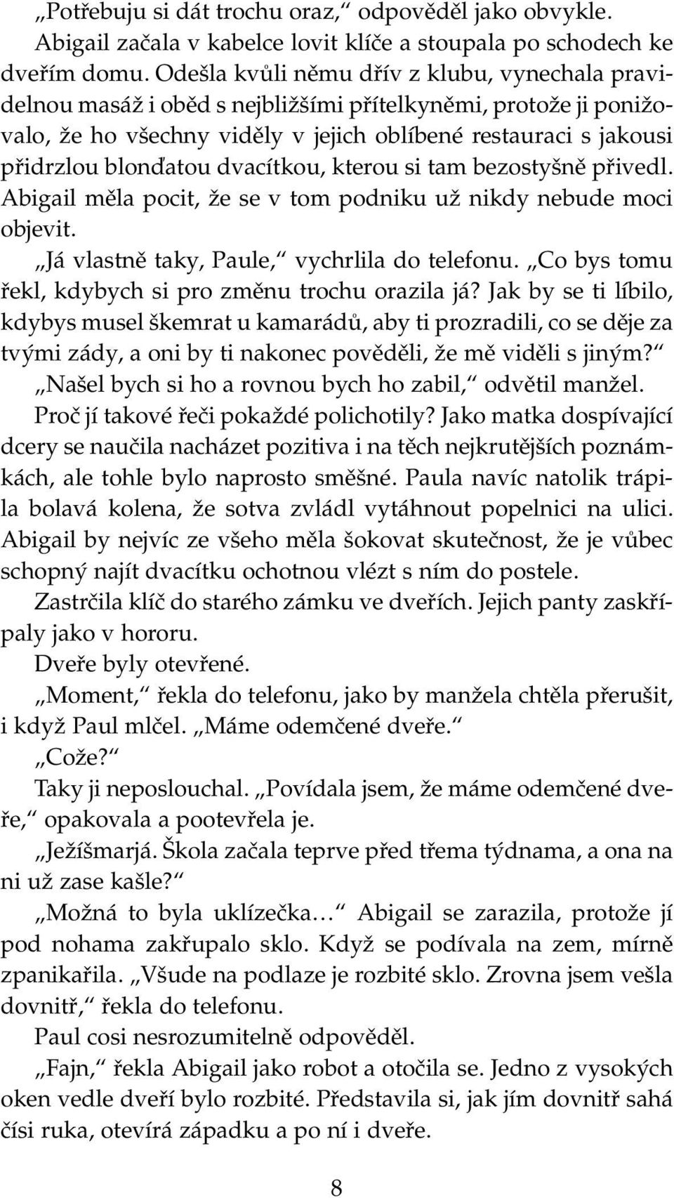 dvacítkou, kterou si tam bezostyšně přivedl. Abigail měla pocit, že se v tom podniku už nikdy nebude moci objevit. Já vlastně taky, Paule, vychrlila do telefonu.