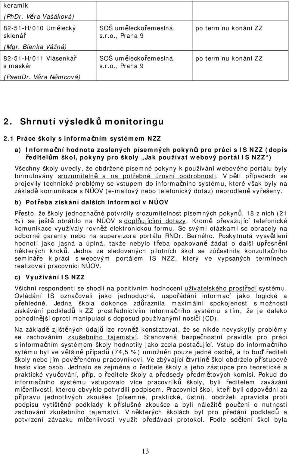 1 Práce školy s informačním systémem NZZ a) Informační hodnota zaslaných písemných pokynů pro práci s IS NZZ (dopis ředitelům škol, pokyny pro školy Jak používat webový portál IS NZZ ) Všechny školy