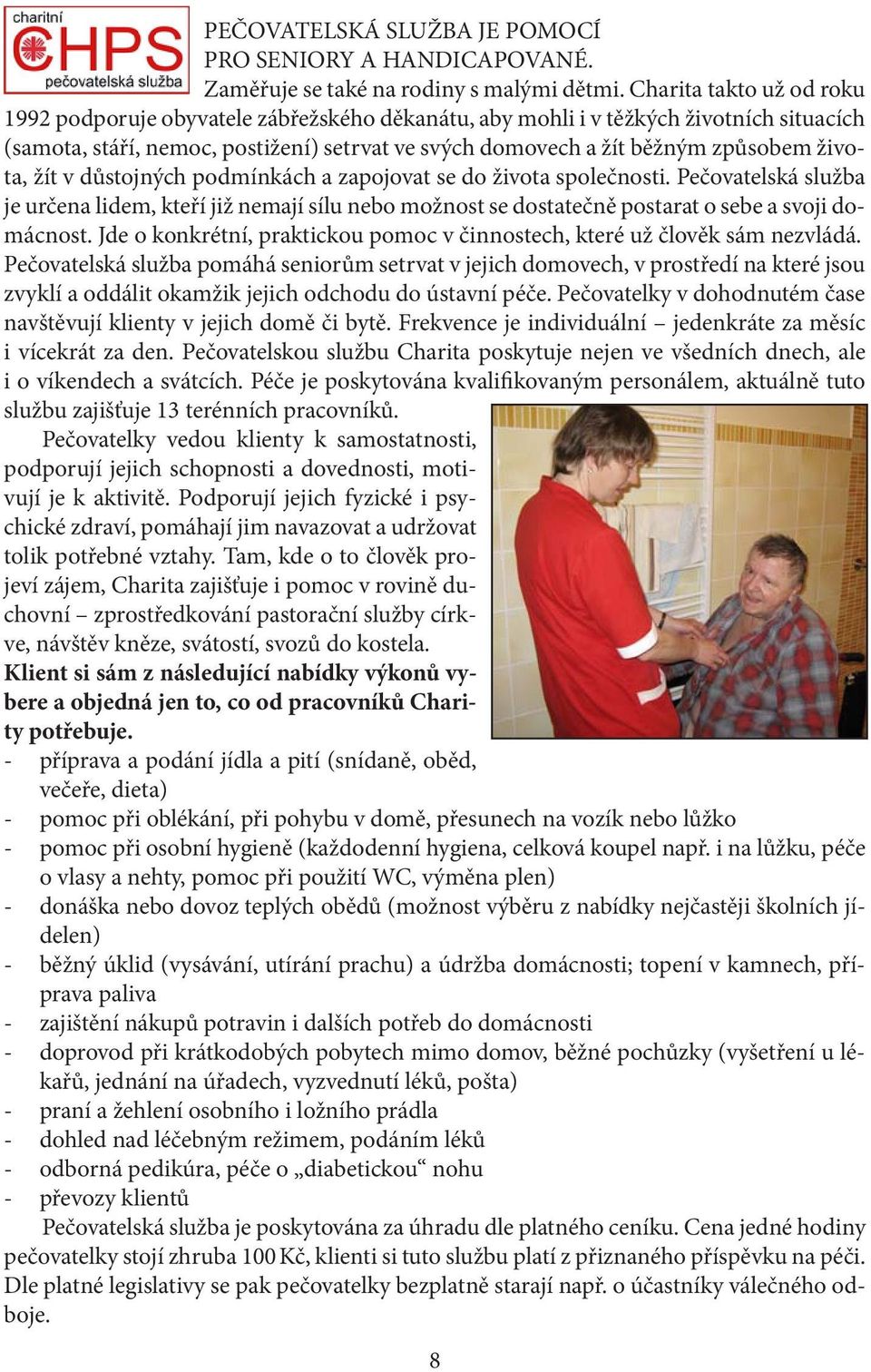 života, žít v důstojných podmínkách a zapojovat se do života společnosti. Pečovatelská služba je určena lidem, kteří již nemají sílu nebo možnost se dostatečně postarat o sebe a svoji domácnost.