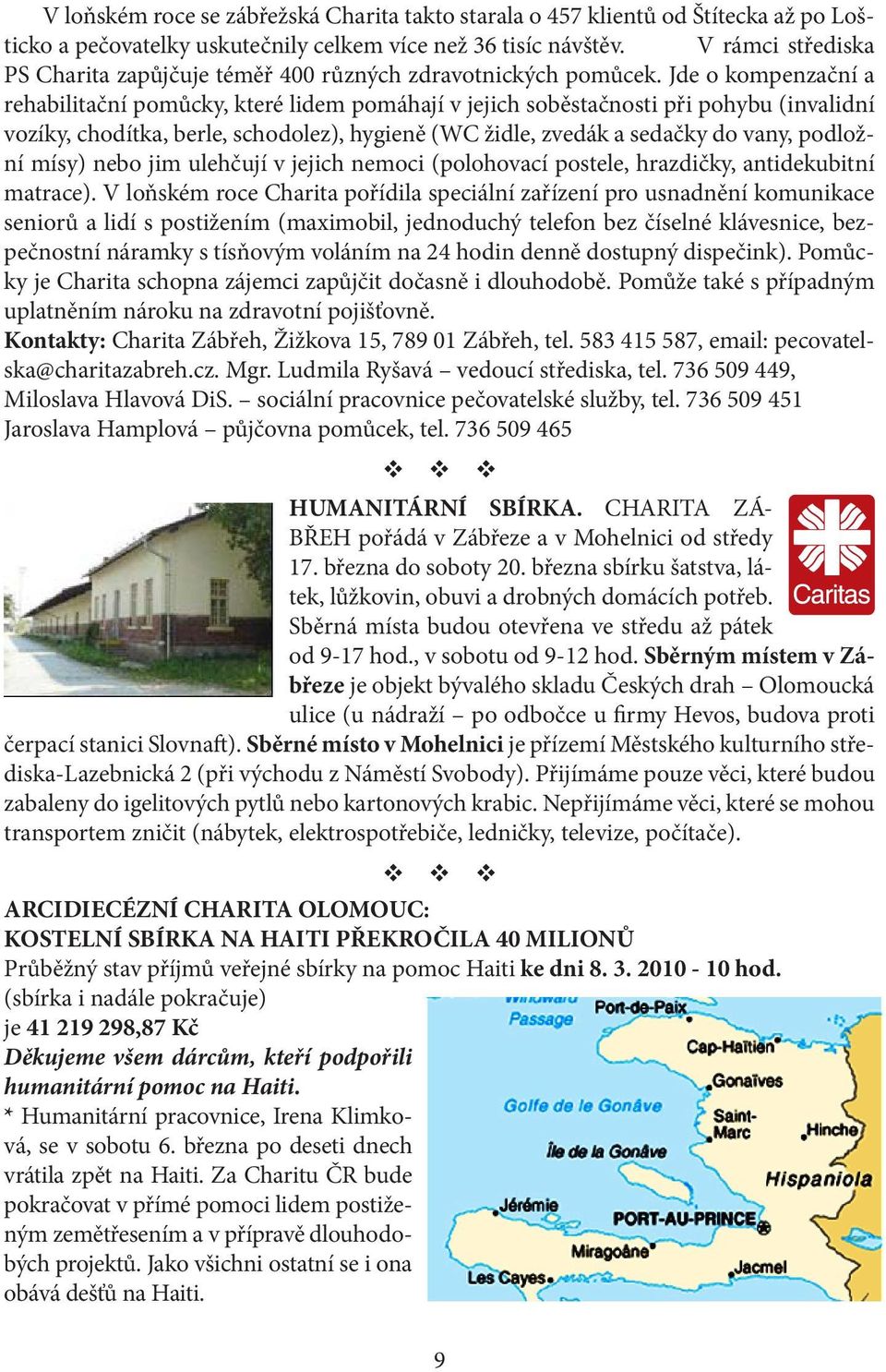 Jde o kompenzační a rehabilitační pomůcky, které lidem pomáhají v jejich soběstačnosti při pohybu (invalidní vozíky, chodítka, berle, schodolez), hygieně (WC židle, zvedák a sedačky do vany, podložní