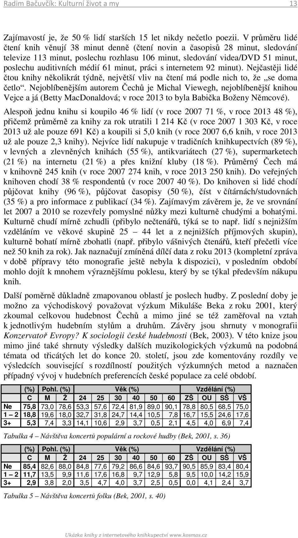 61 minut, práci s internetem 92 minut). Nejčastěji lidé čtou knihy několikrát týdně, největší vliv na čtení má podle nich to, že se doma četlo.