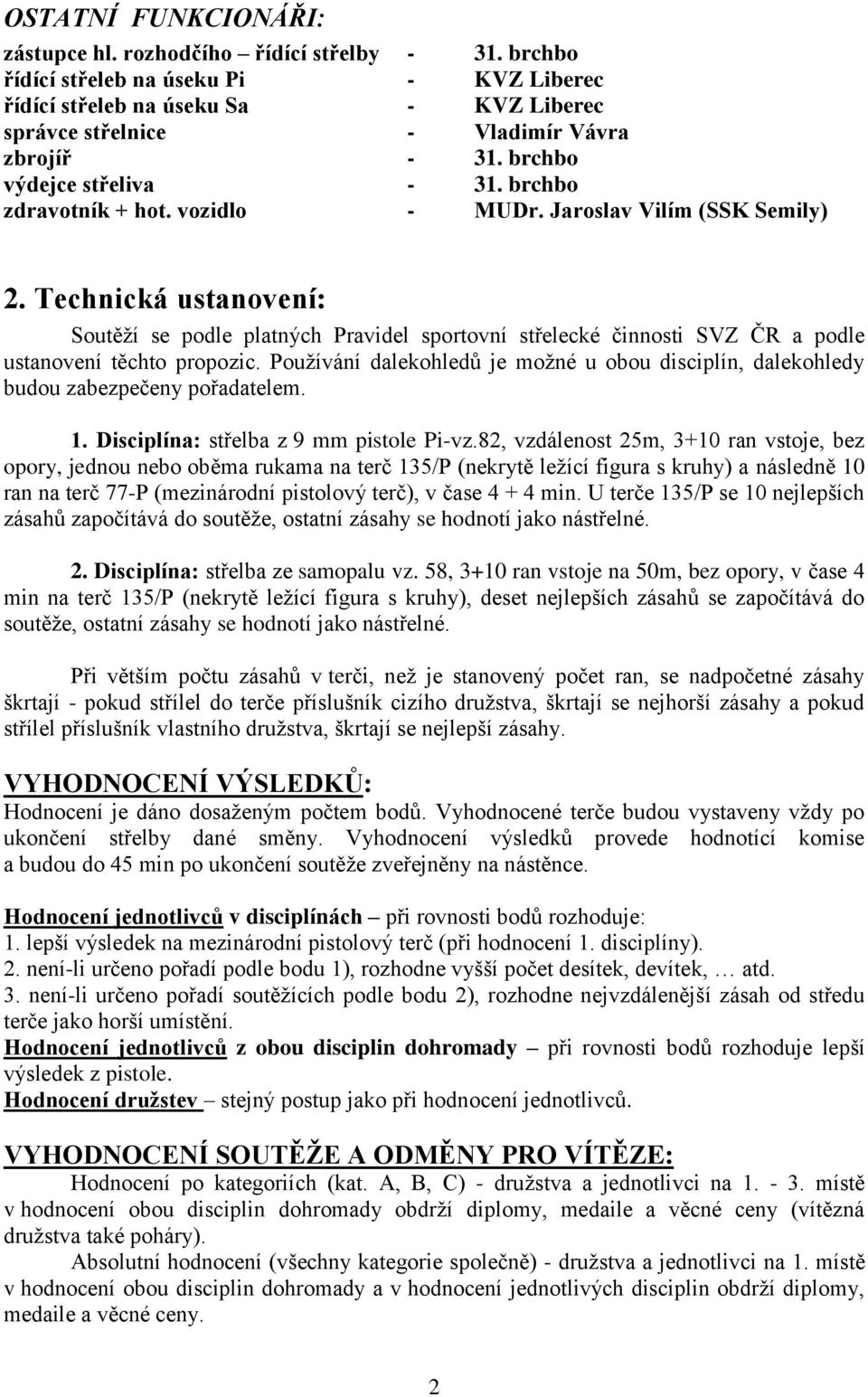 vozidlo - MUDr. Jaroslav Vilím (SSK Semily) 2. Technická ustanovení: Soutěží se podle platných Pravidel sportovní střelecké činnosti SVZ ČR a podle ustanovení těchto propozic.