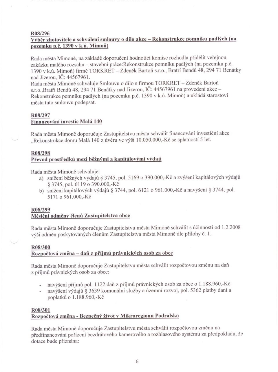 Mimon) firme TORKRET - Zdenek Barton s.r.o., Bratrí Bendu 48,29471 Benátky nad Jizerou, IC: 44567961. Rada mesta Mimone schvaluje Smlouvu o dílo s firmou TORKRET - Zdenek Barton s.r.o.,bratrí Bendu 48, 294 71 Benátky nad Jizerou, IC: 44567961 na provedení akce Rekonstrukce pomníku padlých (na pozemku p.