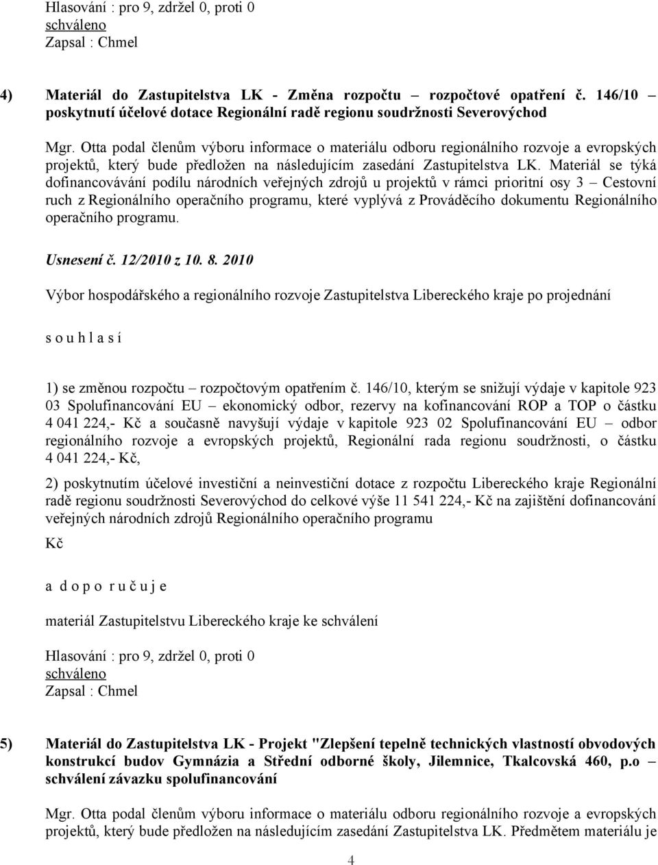 Materiál se týká dofinancovávání podílu národních veřejných zdrojů u projektů v rámci prioritní osy 3 Cestovní ruch z Regionálního operačního programu, které vyplývá z Prováděcího dokumentu