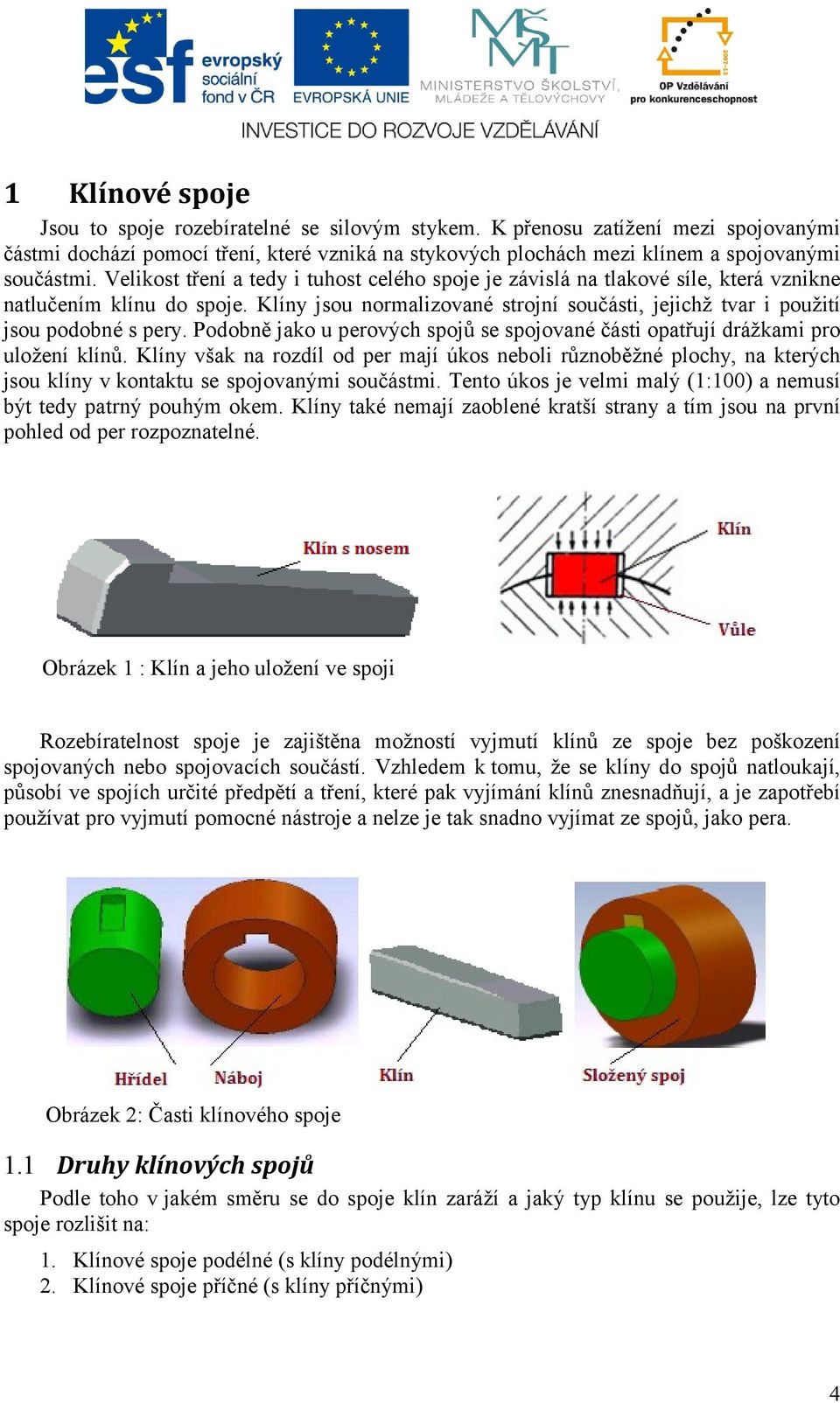 Podobně jako u perových spojů se spojované části opatřují drážkami pro uložení klínů.