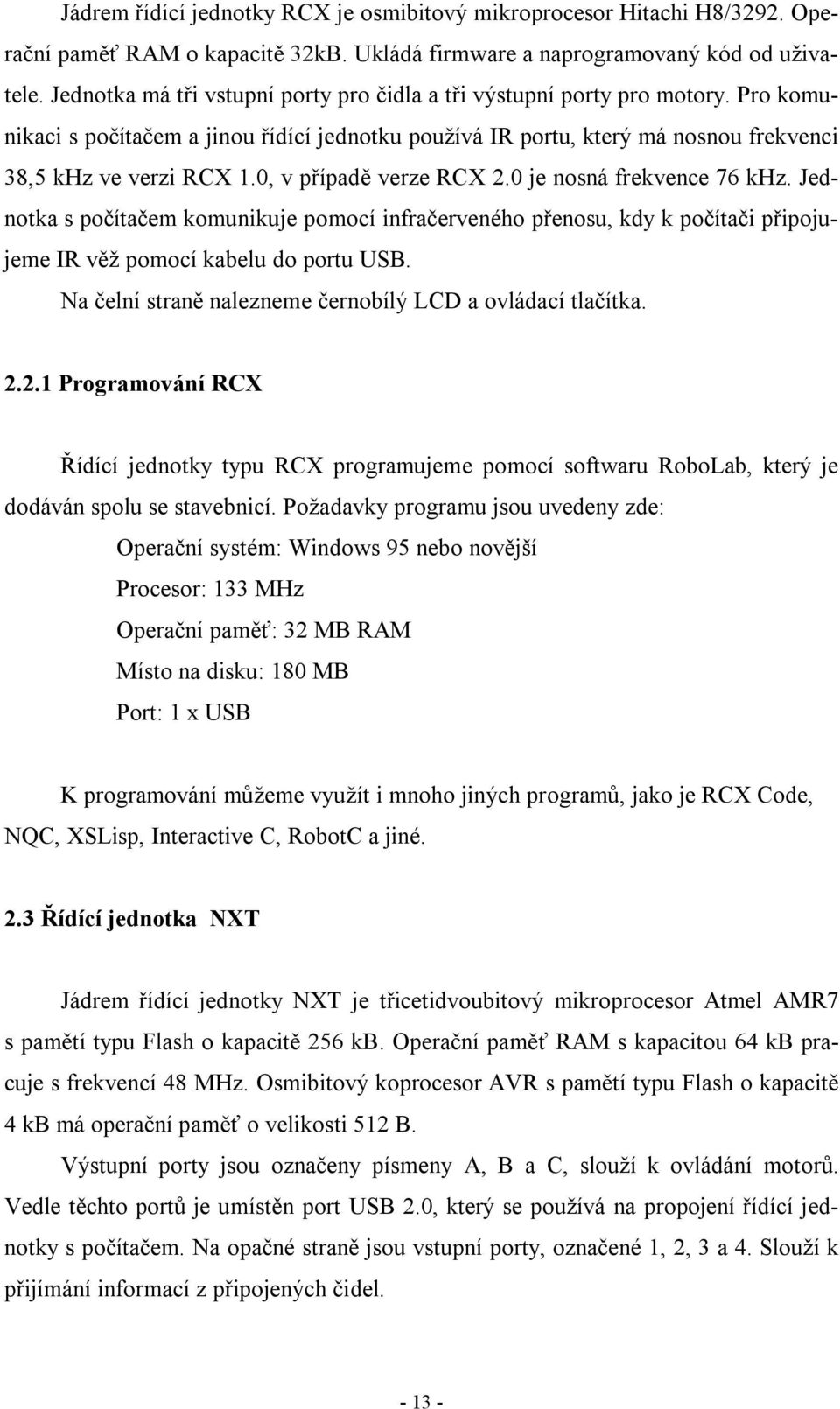 0, v případě verze RCX 2.0 je nosná frekvence 76 khz. Jednotka s počítačem komunikuje pomocí infračerveného přenosu, kdy k počítači připojujeme IR věž pomocí kabelu do portu USB.