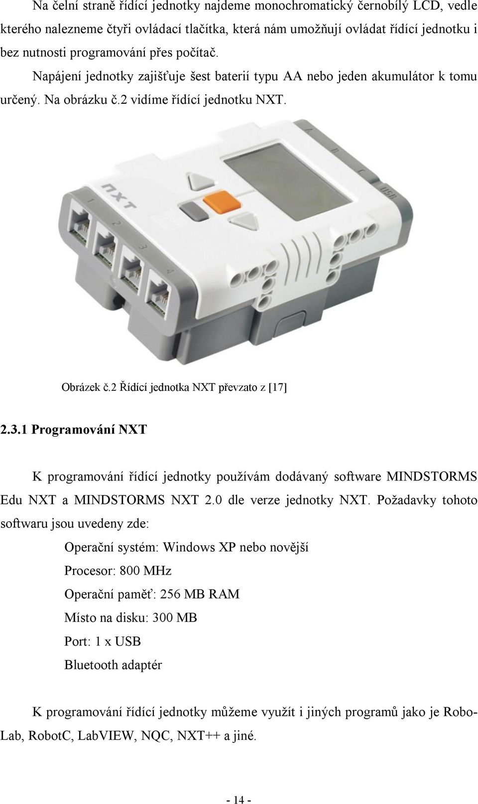 1 Programování NXT K programování řídící jednotky používám dodávaný software MINDSTORMS Edu NXT a MINDSTORMS NXT 2.0 dle verze jednotky NXT.